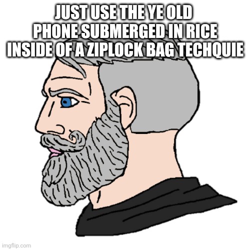 Old yes chad | JUST USE THE YE OLD  PHONE SUBMERGED IN RICE INSIDE OF A ZIPLOCK BAG TECHQUIE | image tagged in old yes chad | made w/ Imgflip meme maker