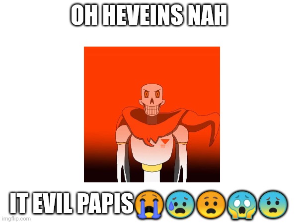 IT EVIL PAPIS????? | OH HEVEINS NAH; IT EVIL PAPIS😭😰😧😱😨 | image tagged in undertale,papyrus,evil | made w/ Imgflip meme maker