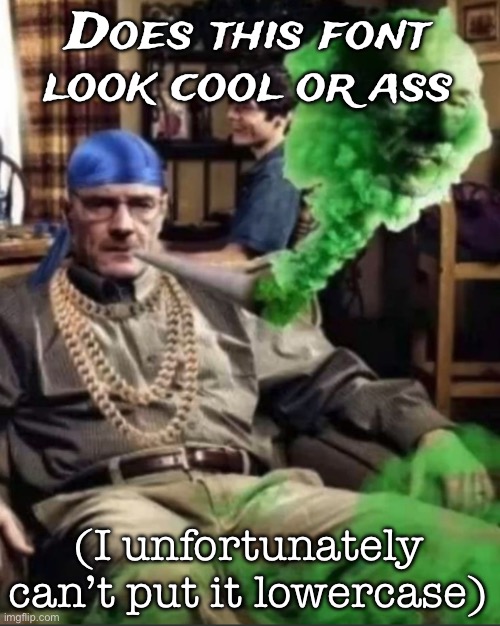 Waltuh | Does this font look cool or ass; (I unfortunately can’t put it lowercase) | image tagged in waltuh,msmg | made w/ Imgflip meme maker