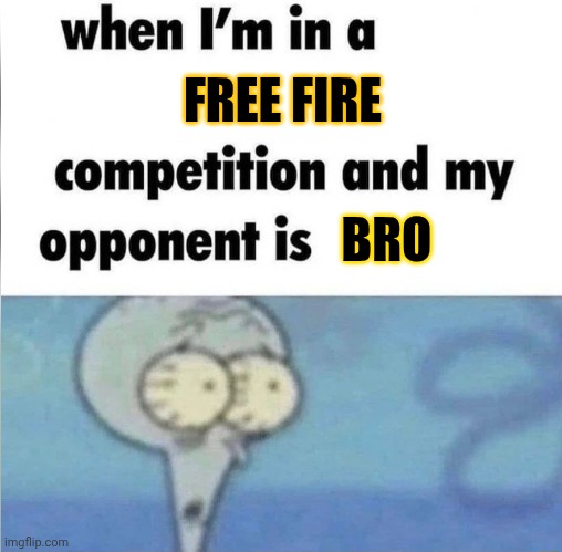 whe i'm in a competition and my opponent is | FREE FIRE; BRO | image tagged in whe i'm in a competition and my opponent is | made w/ Imgflip meme maker