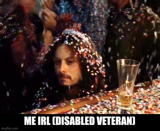 Buions = no funions | ME IRL (DISABLED VETERAN) | image tagged in lt dan new year | made w/ Imgflip meme maker