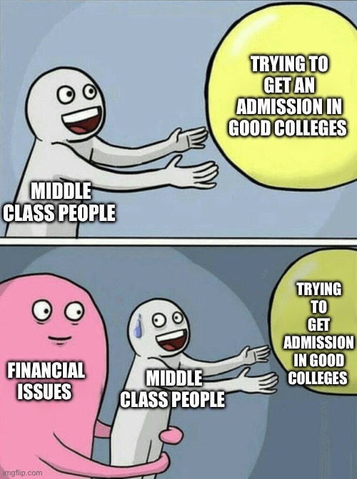 Running Away Balloon Meme | TRYING TO GET AN ADMISSION IN GOOD COLLEGES; MIDDLE CLASS PEOPLE; TRYING TO GET ADMISSION IN GOOD COLLEGES; FINANCIAL ISSUES; MIDDLE CLASS PEOPLE | image tagged in memes,running away balloon | made w/ Imgflip meme maker