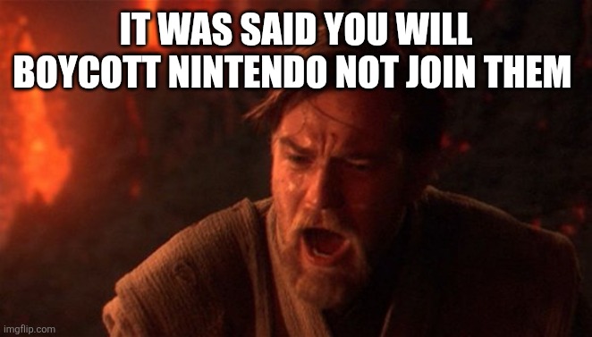 You were meant to destroy the sith | IT WAS SAID YOU WILL BOYCOTT NINTENDO NOT JOIN THEM | image tagged in you were meant to destroy the sith | made w/ Imgflip meme maker