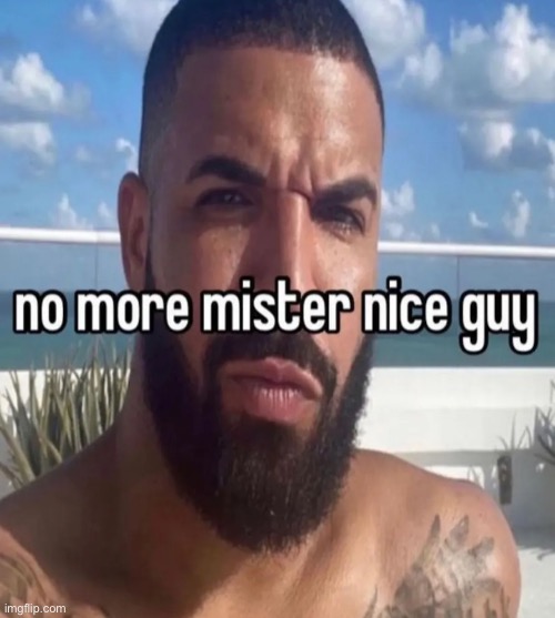 no more mister nice guy | made w/ Imgflip meme maker