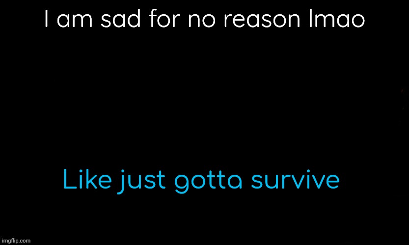 The Blue | I am sad for no reason lmao; Like just gotta survive | image tagged in gojo drizzy style temp | made w/ Imgflip meme maker
