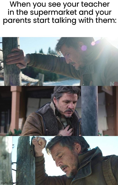 oh no… | When you see your teacher in the supermarket and your parents start talking with them: | image tagged in joel from the last of us has a panic attack,funny,memes | made w/ Imgflip meme maker