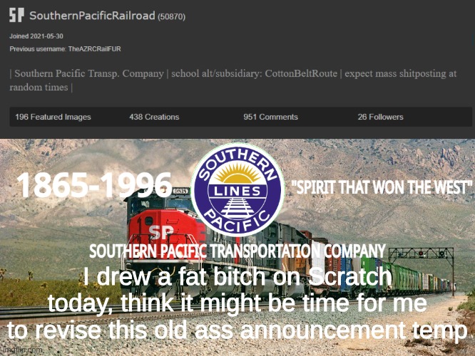 SouthernPacificRailroad Annou. Temp | I drew a fat bitch on Scratch today, think it might be time for me to revise this old ass announcement temp | image tagged in southernpacificrailroad annou temp | made w/ Imgflip meme maker
