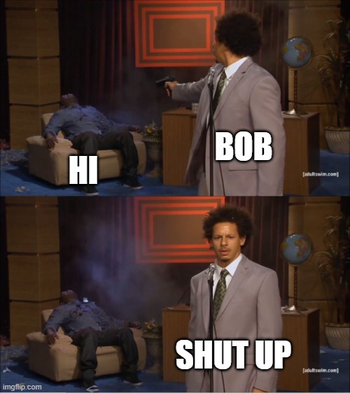Who Killed Hannibal Meme | BOB; HI; SHUT UP | image tagged in memes,who killed hannibal | made w/ Imgflip meme maker