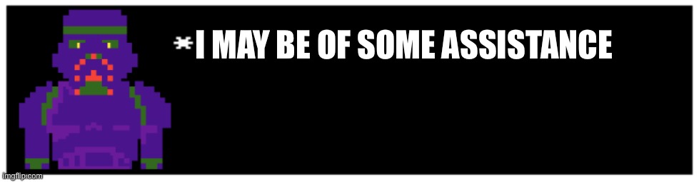 I MAY BE OF SOME ASSISTANCE | made w/ Imgflip meme maker