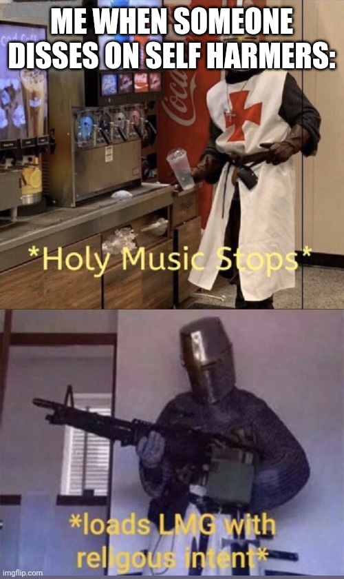 Holy music stops + Loads LMG with religious intent | ME WHEN SOMEONE DISSES ON SELF HARMERS: | image tagged in holy music stops loads lmg with religious intent | made w/ Imgflip meme maker