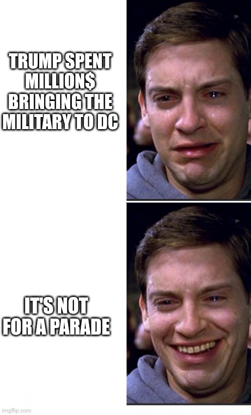 Peter Parker crying/happy | TRUMP SPENT MILLION$ BRINGING THE MILITARY TO DC; IT'S NOT FOR A PARADE | image tagged in peter parker crying/happy | made w/ Imgflip meme maker