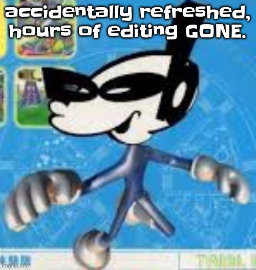 Wheauhuehuhuhyuey?????????????? | accidentally refreshed, hours of editing GONE. | image tagged in wheauhuehuhuhyuey | made w/ Imgflip meme maker