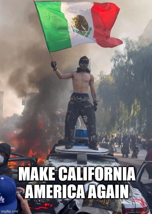 Make California America Again | MAKE CALIFORNIA AMERICA AGAIN | image tagged in riots | made w/ Imgflip meme maker