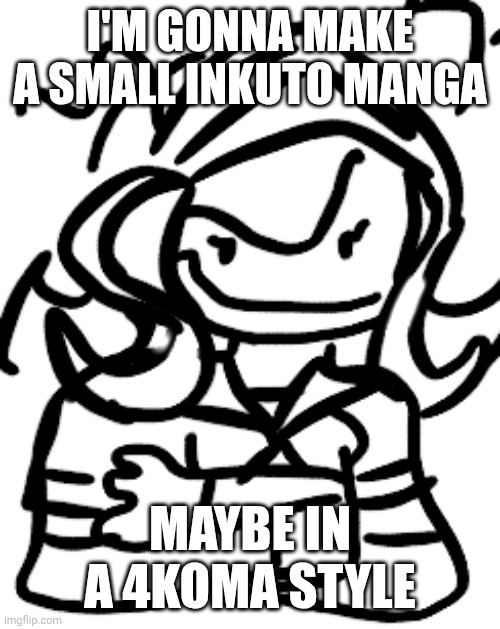 401 silly arm cross | I'M GONNA MAKE A SMALL INKUTO MANGA; MAYBE IN A 4KOMA STYLE | image tagged in 401 silly arm cross | made w/ Imgflip meme maker