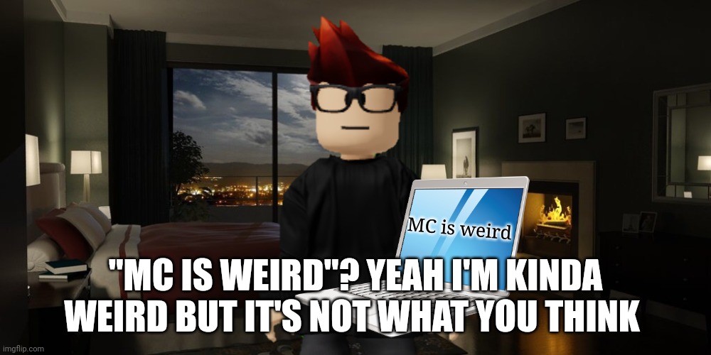 Another unsubmitted scenario I have to recreate | MC is weird; "MC IS WEIRD"? YEAH I'M KINDA WEIRD BUT IT'S NOT WHAT YOU THINK | image tagged in night bedroom,mc,moscovio may,mc is weird | made w/ Imgflip meme maker
