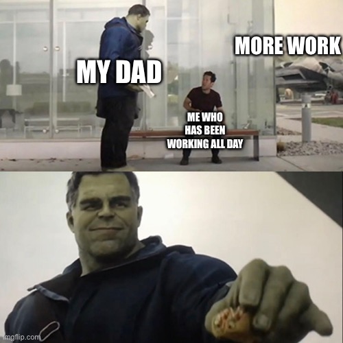 I hate work | MORE WORK; MY DAD; ME WHO HAS BEEN WORKING ALL DAY | image tagged in hulk taco | made w/ Imgflip meme maker