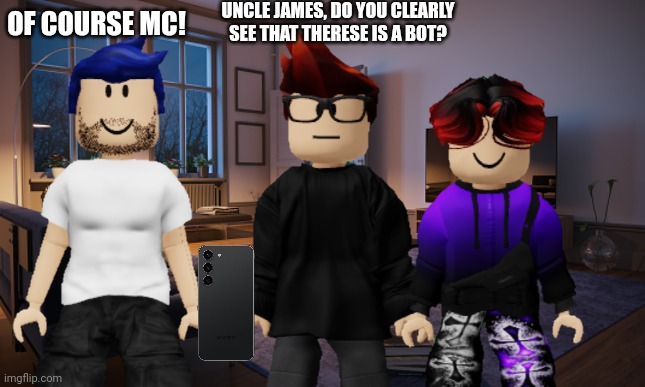 MC shows the Teresa interaction to Uncle James. | UNCLE JAMES, DO YOU CLEARLY SEE THAT THERESE IS A BOT? OF COURSE MC! | image tagged in mc,william,uncle james,bluranth,bots | made w/ Imgflip meme maker