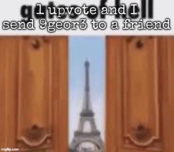 The gates of hell | 1 upvote and I send 9geor3 to a friend | image tagged in the gates of hell,msmg | made w/ Imgflip meme maker
