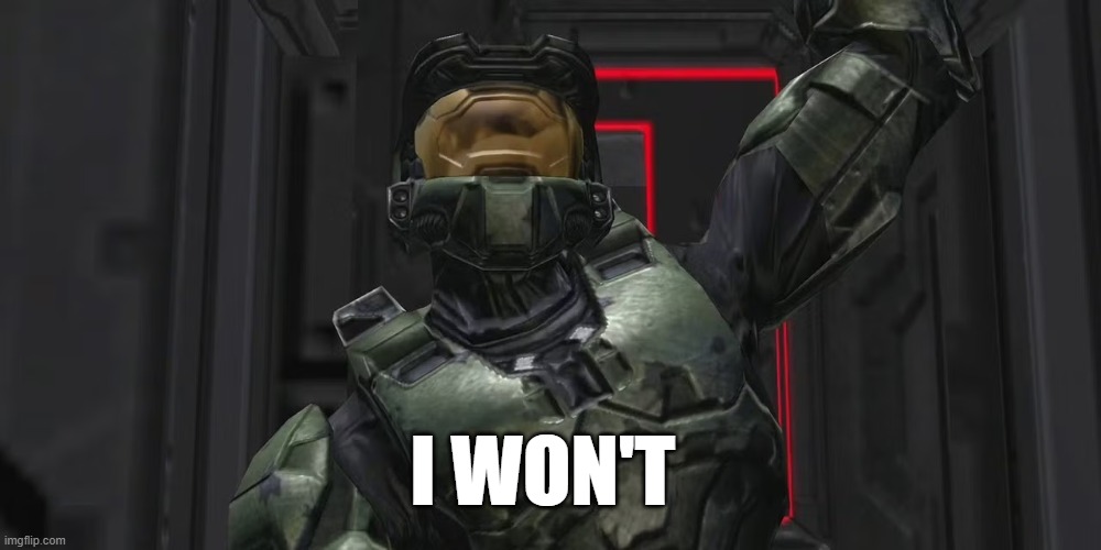 I won't | I WON'T | image tagged in halo,gaming,pc gaming,xbox | made w/ Imgflip meme maker