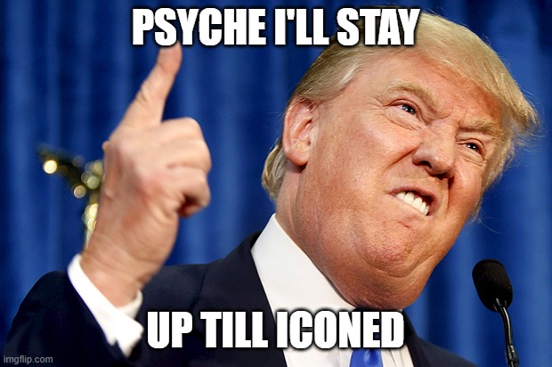 so fulfilling to wing it | PSYCHE I'LL STAY; UP TILL ICONED | image tagged in donald trump | made w/ Imgflip meme maker