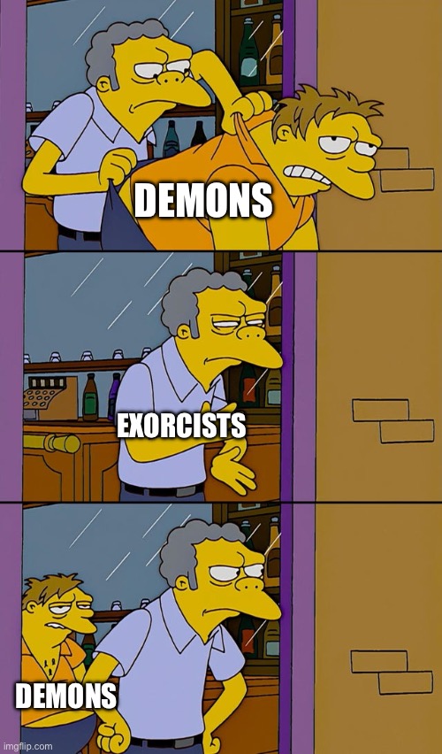 Moe throws Barney | DEMONS; EXORCISTS; DEMONS | image tagged in moe throws barney | made w/ Imgflip meme maker