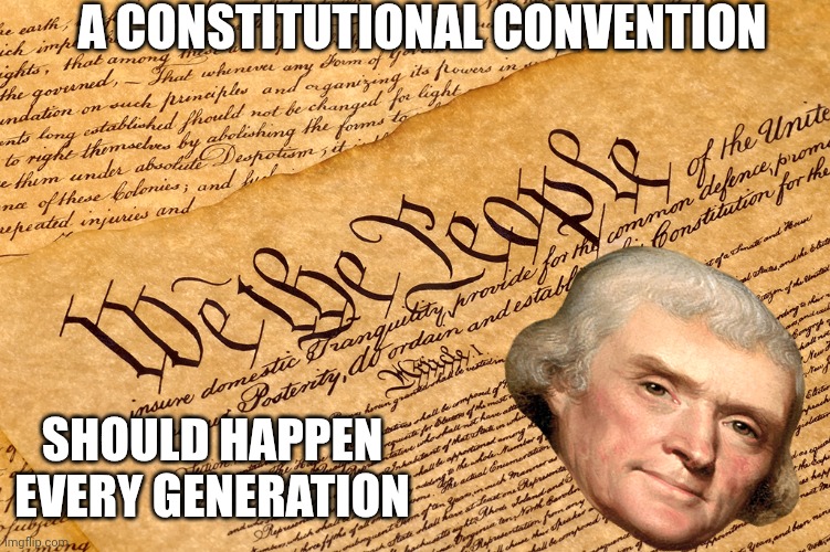 Thomas Jefferson is always Correct | A CONSTITUTIONAL CONVENTION; SHOULD HAPPEN EVERY GENERATION | image tagged in us constitution | made w/ Imgflip meme maker