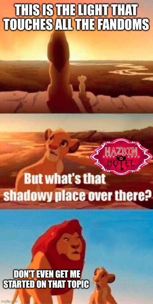 The Lion Mod | THIS IS THE LIGHT THAT TOUCHES ALL THE FANDOMS; DON'T EVEN GET ME STARTED ON THAT TOPIC | image tagged in memes,simba shadowy place,hazbin hotel,fandom | made w/ Imgflip meme maker
