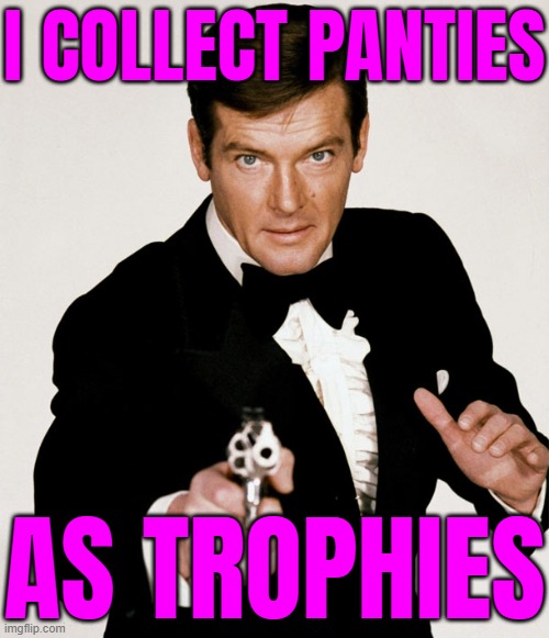 I Collect Panties As Trophies | I COLLECT PANTIES; AS TROPHIES | image tagged in james bond roger moore,panties,james bond,inspirational,movies,sexism | made w/ Imgflip meme maker