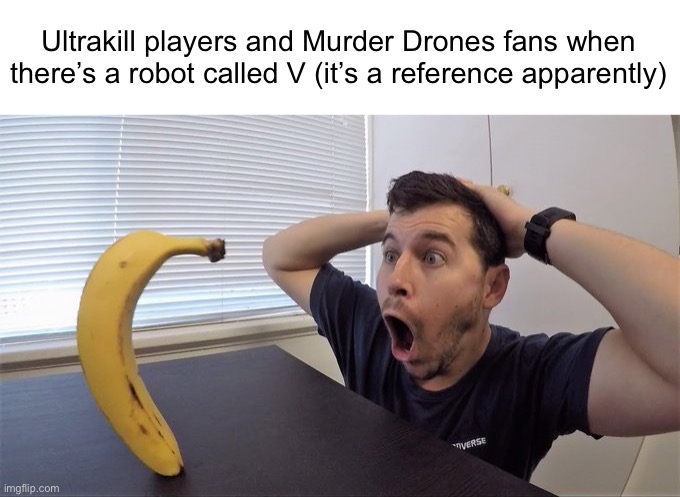 NO WAY | Ultrakill players and Murder Drones fans when there’s a robot called V (it’s a reference apparently) | image tagged in man shocked at banana original,murder drones,ultrakill | made w/ Imgflip meme maker