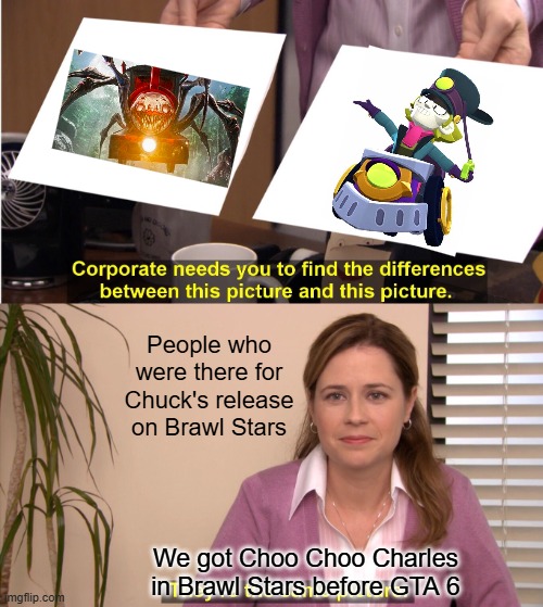 They're The Same Picture | People who were there for Chuck's release on Brawl Stars; We got Choo Choo Charles in Brawl Stars before GTA 6 | image tagged in memes,they're the same picture | made w/ Imgflip meme maker