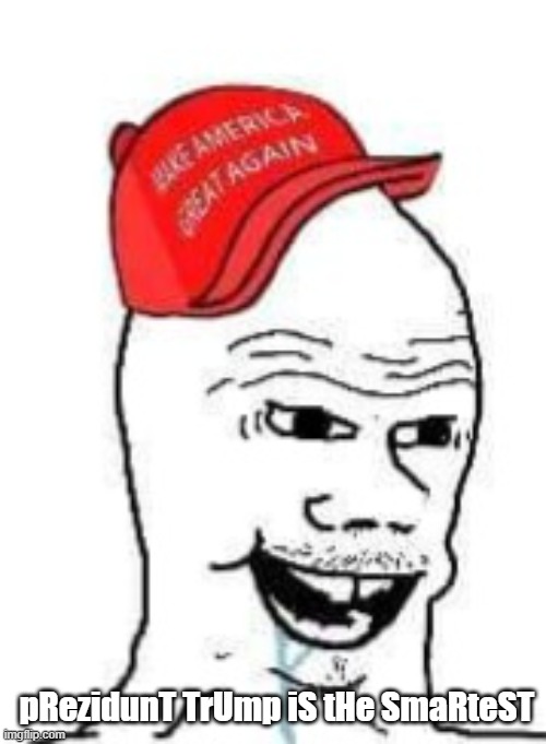 muh prezidunt? | pRezidunT TrUmp iS tHe SmaRteST | image tagged in maga boomer | made w/ Imgflip meme maker