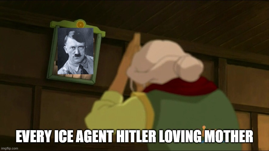 Ice agents mommies | EVERY ICE AGENT HITLER LOVING MOTHER | image tagged in the legend of korra,nevertrump,deportation,adolf hitler | made w/ Imgflip meme maker