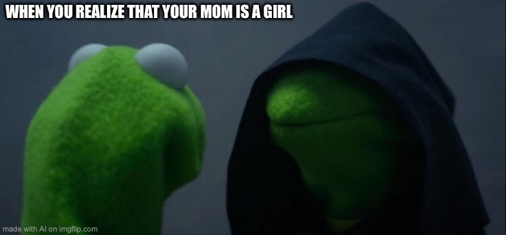 Evil Kermit | WHEN YOU REALIZE THAT YOUR MOM IS A GIRL | image tagged in memes,evil kermit | made w/ Imgflip meme maker