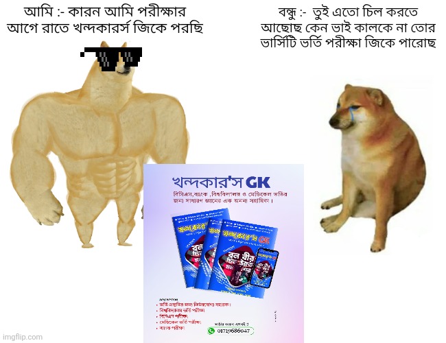 Buff Doge vs. Cheems | আমি :- কারন আমি পরীক্ষার আগে রাতে খন্দকারর্স জিকে পরছি; বন্ধু :-  তুই এতো চিল করতে আছোছ কেন ভাই কালকে না তোর ভার্সিটি ভর্তি পরীক্ষা জিকে পারোছ | image tagged in memes,buff doge vs cheems | made w/ Imgflip meme maker