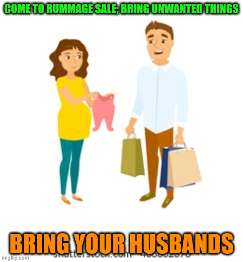 Bring husband | COME TO RUMMAGE SALE; BRING UNWANTED THINGS; BRING YOUR HUSBANDS | image tagged in jumble sale fun | made w/ Imgflip meme maker