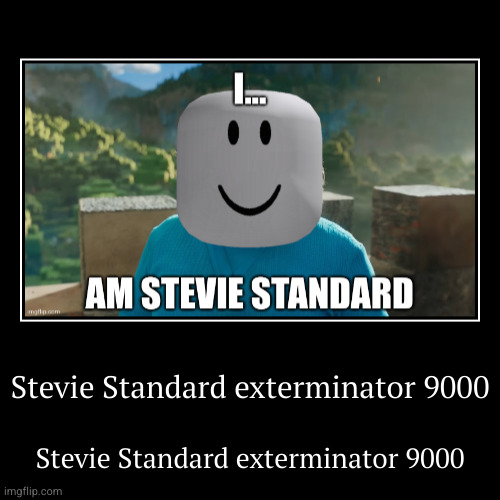 Stevie Standard exterminator 9000 | Stevie Standard exterminator 9000 | image tagged in funny,demotivationals | made w/ Imgflip demotivational maker