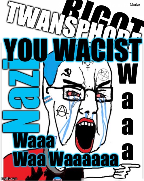 Pathetic Waste of Oxygen | Marko; BIGOT; TWANSPHOBE; YOU WACIST; W
a
a
a; Nazi; Waaa
Waa Waaaaaa | image tagged in memes,progressive leftists are big toddlers,useless creatures,serve no good purpose,just take take take and destroy,kma legty | made w/ Imgflip meme maker