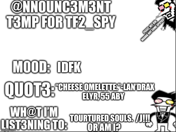 Test temp | IDFK; “CHEESE OMELETTE.”-LAN’DRAX ELYR, 55 ABY; TOURTURED SOULS. /J!!! OR AM I? | image tagged in tf2_spy announcement temp | made w/ Imgflip meme maker