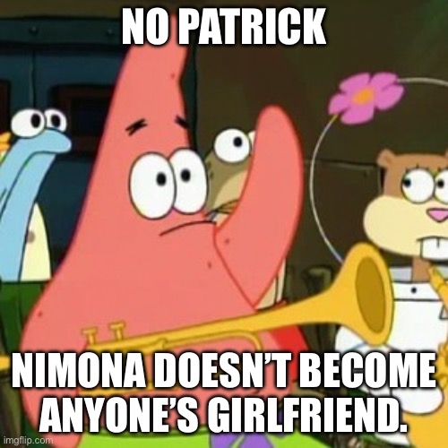 Just a random Nimona meme :) | NO PATRICK; NIMONA DOESN’T BECOME ANYONE’S GIRLFRIEND. | image tagged in memes,no patrick | made w/ Imgflip meme maker