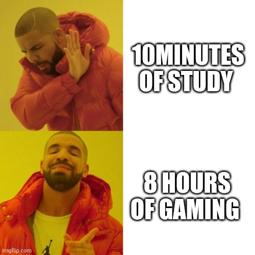 Drake Blank | 10MINUTES OF STUDY; 8 HOURS OF GAMING | image tagged in drake blank | made w/ Imgflip meme maker