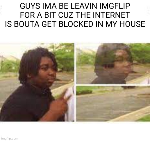 see ya in who knows how many months | GUYS IMA BE LEAVIN IMGFLIP FOR A BIT CUZ THE INTERNET IS BOUTA GET BLOCKED IN MY HOUSE | image tagged in going invisible | made w/ Imgflip meme maker