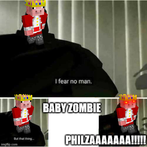 I fear no man | BABY ZOMBIE; PHILZAAAAAAA!!!!! | image tagged in i fear no man | made w/ Imgflip meme maker
