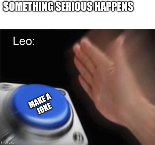 Yet another Leo meme | SOMETHING SERIOUS HAPPENS; Leo:; MAKE A
 JOKE | image tagged in memes,blank nut button,pjo,hoo,leo valdez,joke | made w/ Imgflip meme maker