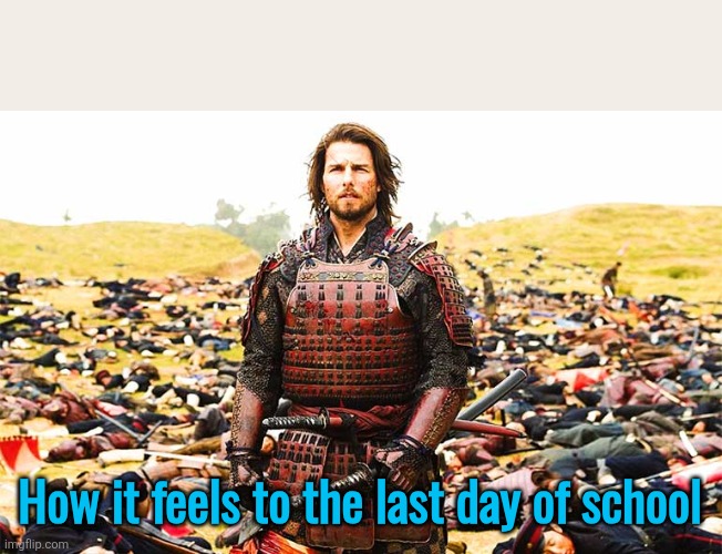 Last Samurai Nathan infront of dead bodies | How it feels to the last day of school | image tagged in last samurai nathan infront of dead bodies | made w/ Imgflip meme maker