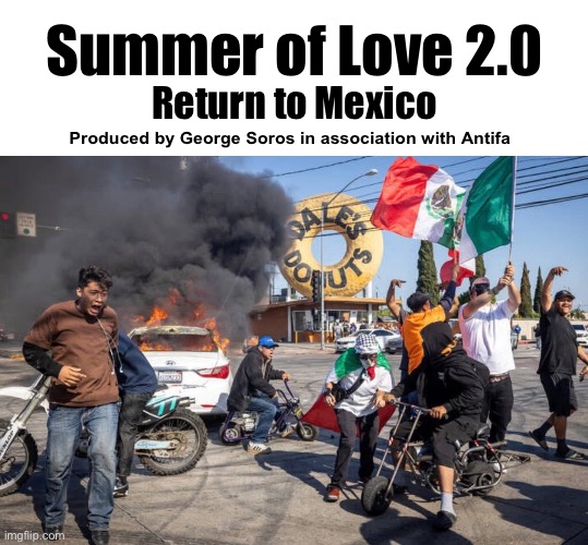 Coming to a theater near you | Summer of Love 2.0; Return to Mexico; Produced by George Soros in association with Antifa | image tagged in summer of love 2 0 | made w/ Imgflip meme maker