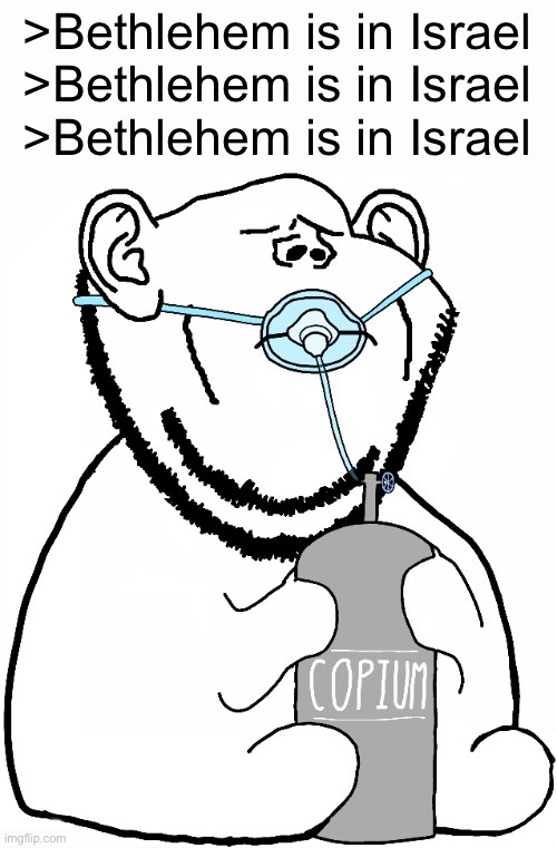 >Bethlehem is in Israel
>Bethlehem is in Israel
>Bethlehem is in Israel | made w/ Imgflip meme maker