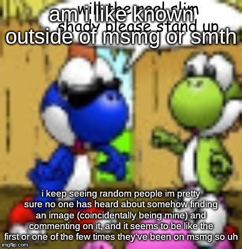 will the real slim shady please stand up | am i like known outside of msmg or smth; i keep seeing random people im pretty sure no one has heard about somehow finding an image (coincidentally being mine) and commenting on it, and it seems to be like the first or one of the few times they've been on msmg so uh | image tagged in will the real slim shady please stand up | made w/ Imgflip meme maker