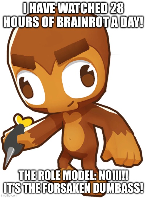 Cursed Dart Monkey | I HAVE WATCHED 28 HOURS OF BRAINROT A DAY! THE ROLE MODEL: NO!!!!! IT'S THE FORSAKEN DUMBASS! | image tagged in cursed dart monkey | made w/ Imgflip meme maker