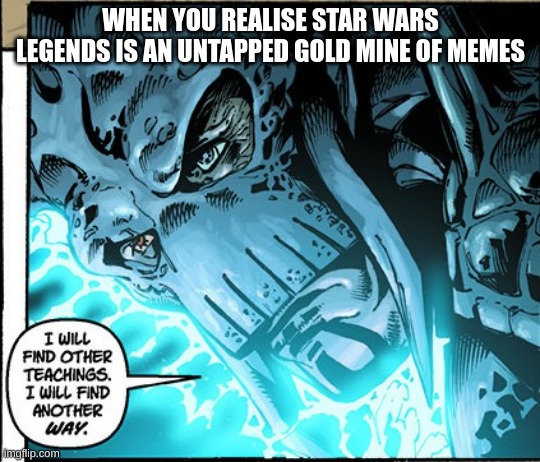 Star Wars Legends memes | WHEN YOU REALISE STAR WARS LEGENDS IS AN UNTAPPED GOLD MINE OF MEMES | image tagged in star wars,darth krayt | made w/ Imgflip meme maker