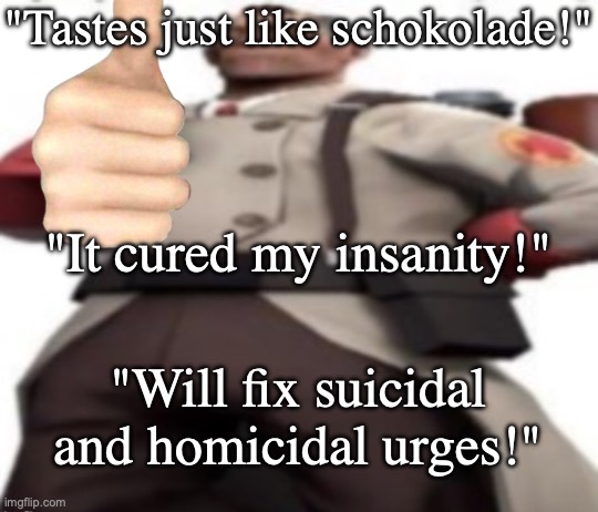 Ze medic | "Tastes just like schokolade!" "It cured my insanity!" "Will fix suicidal and homicidal urges!" | image tagged in ze medic | made w/ Imgflip meme maker